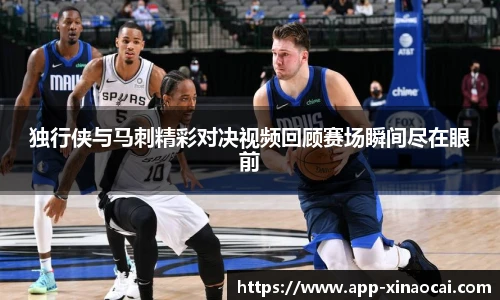 独行侠与马刺精彩对决视频回顾赛场瞬间尽在眼前