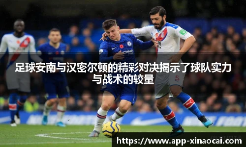 足球安南与汉密尔顿的精彩对决揭示了球队实力与战术的较量